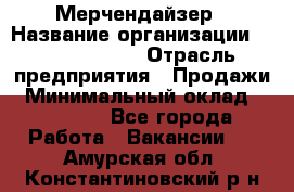 Мерчендайзер › Название организации ­ Team PRO 24 › Отрасль предприятия ­ Продажи › Минимальный оклад ­ 30 000 - Все города Работа » Вакансии   . Амурская обл.,Константиновский р-н